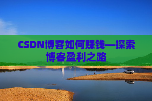 CSDN博客如何赚钱—探索博客盈利之路