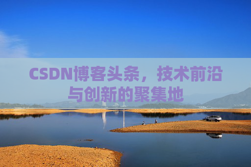 CSDN博客头条，技术前沿与创新的聚集地