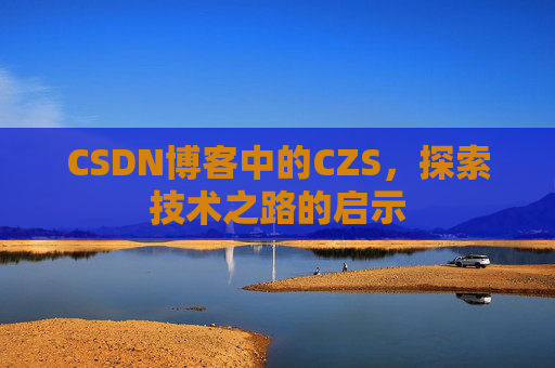 CSDN博客中的CZS，探索技术之路的启示